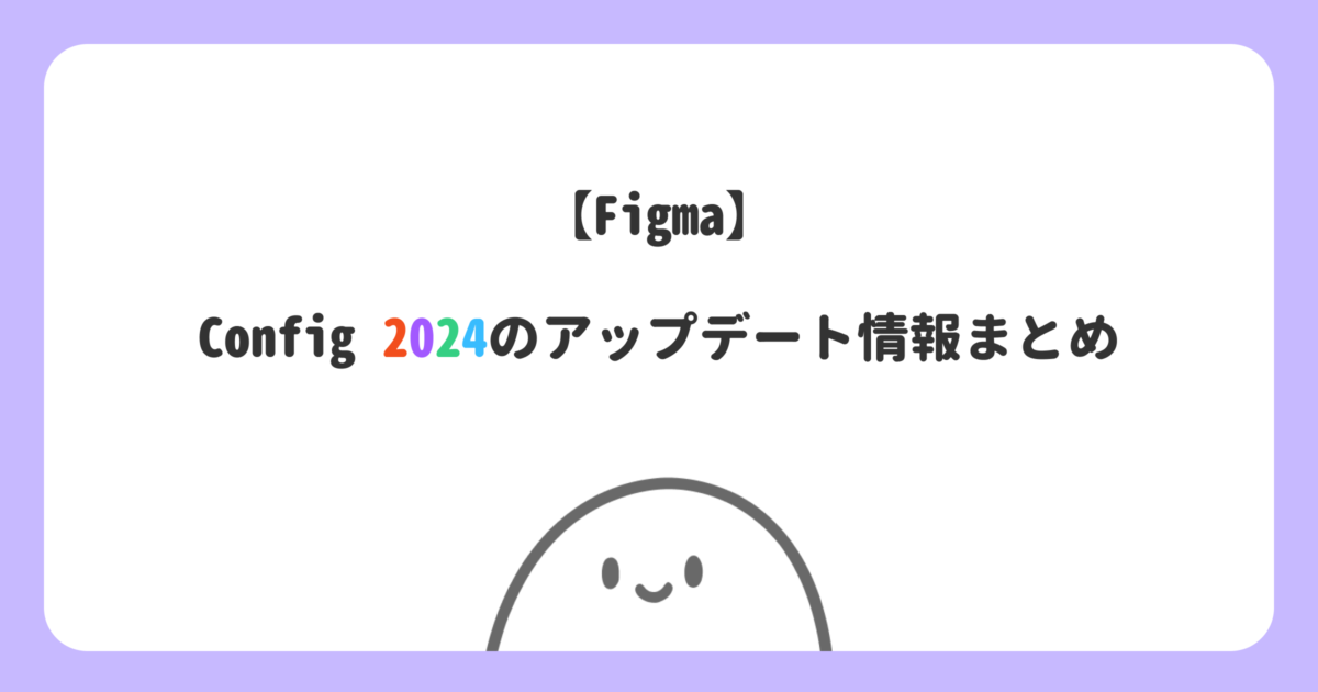 Figma】Config 2024で変わったことまとめ｜これを読めばFigmaの最新情報丸わかり | こななデザイン